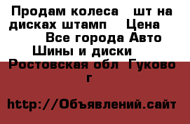 Продам колеса 4 шт на дисках штамп. › Цена ­ 4 000 - Все города Авто » Шины и диски   . Ростовская обл.,Гуково г.